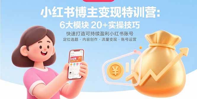 （15775期）小红书博主变现特训营：6大模块20+实操技巧 快速打造可持续盈利小红书账号-三月轻创