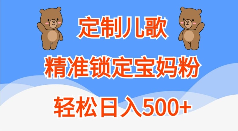 定制儿歌，精准锁定宝妈粉，轻松日入500+【揭秘】-三月轻创