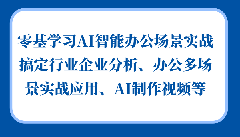 零基学习AI智能办公场景实战，搞定行业企业分析、办公多场景实战应用、AI制作视频等-三月轻创