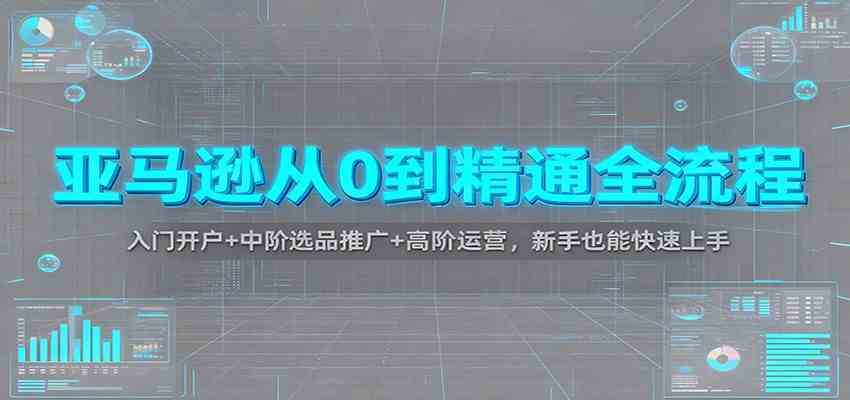 亚马逊从0到精通全流程：入门开户+中阶选品推广+高阶运营，新手也能快速上手-三月轻创