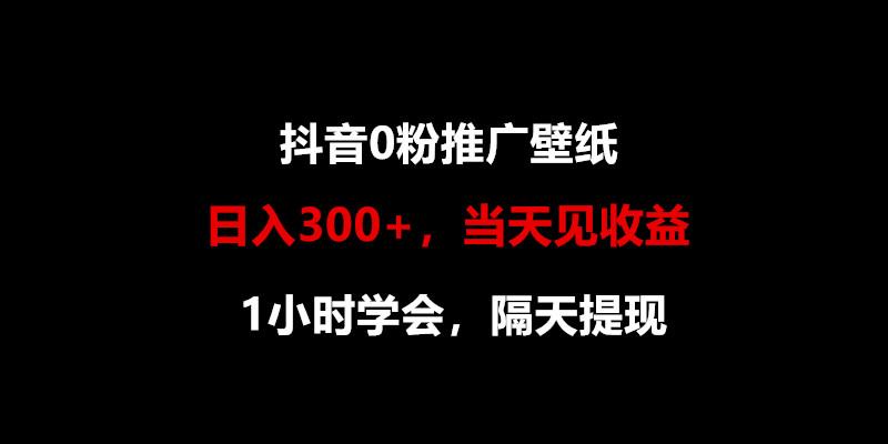 日入300+，抖音0粉推广壁纸，1小时学会，当天见收益，隔天提现-三月轻创