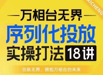 【万相台无界】序列化投放实操18讲线上实战班，淘系电商人的必修课-三月轻创