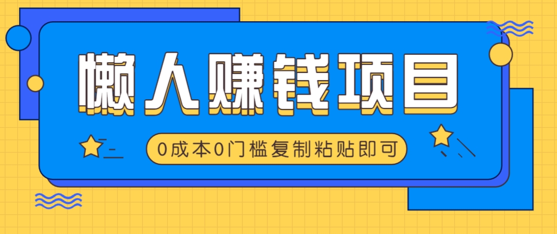 适合懒人的赚钱方法，复制粘贴即可，小白轻松上手几分钟就搞定-三月轻创