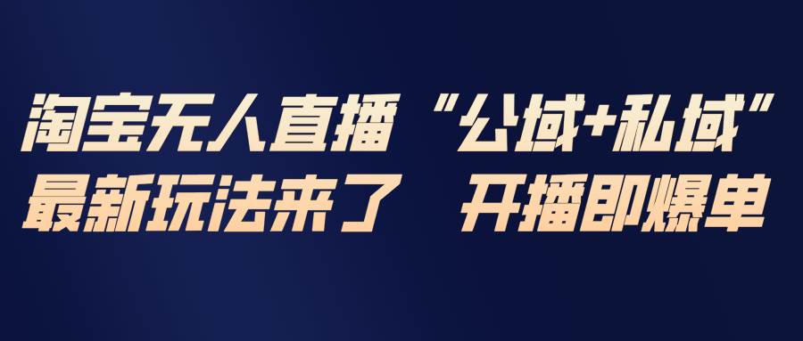 (17098期)淘宝无人直播最新玩法,包含私域和公域两种玩法-三月轻创