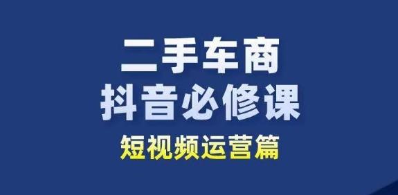二手车商抖音必修课短视频运营，二手车行业从业者新赛道-三月轻创