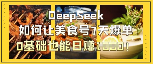 DeepSeek如何让美食号7天爆单，0基础也能日入1k-三月轻创