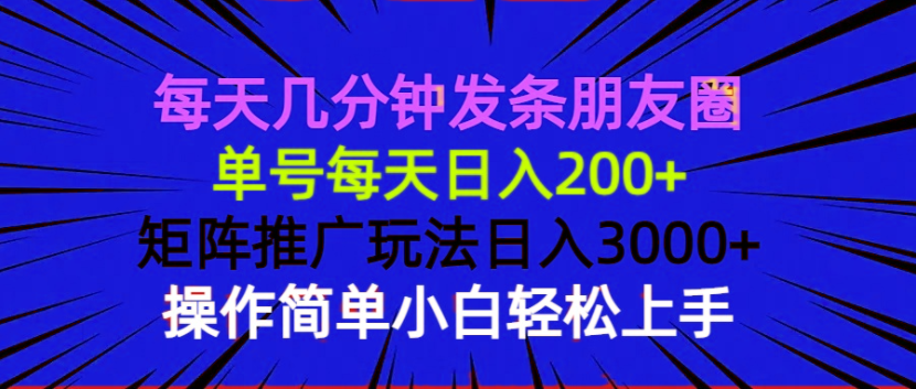 每天几分钟发条朋友圈 单号每天日入200+ 矩阵推广玩法日入3000+ 操作简...-三月轻创