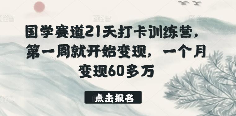 国学赛道21天打卡训练营，第一周就开始变现，一个月变现60多万-三月轻创