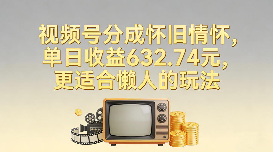 视频号分成怀旧情怀，单日收益632.74，更适合懒人的玩法-三月轻创