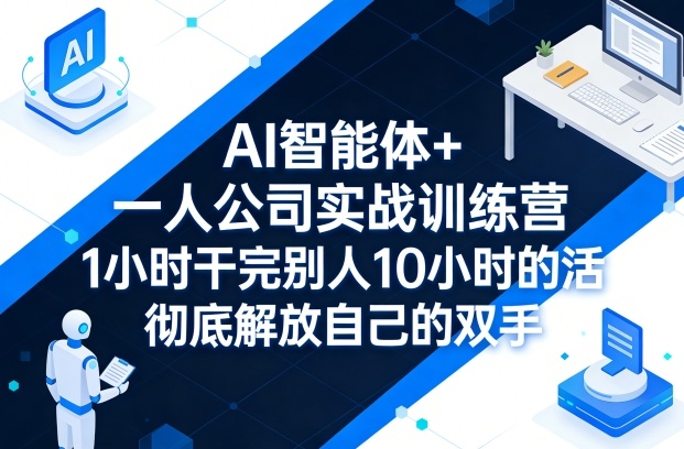AI智能体+一人公司实战训练营，1小时干完别人10小时的活，彻底解放自己的双手-三月轻创