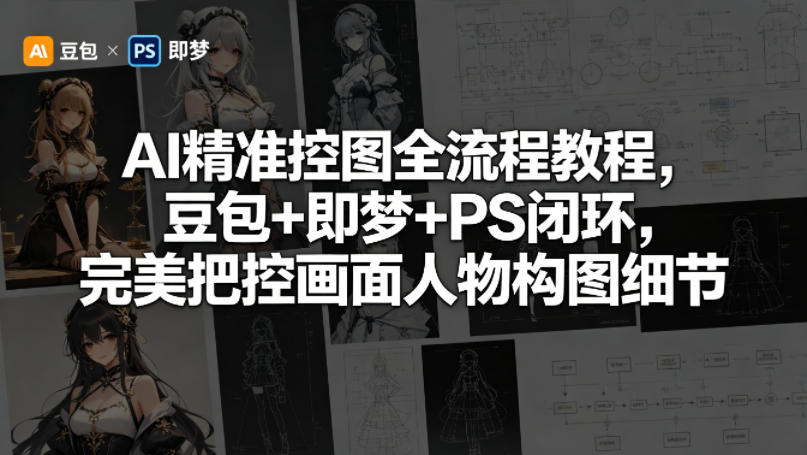 AI精准控图全流程教程，豆包+即梦+PS闭环，完美把控画面人物构图细节-三月轻创