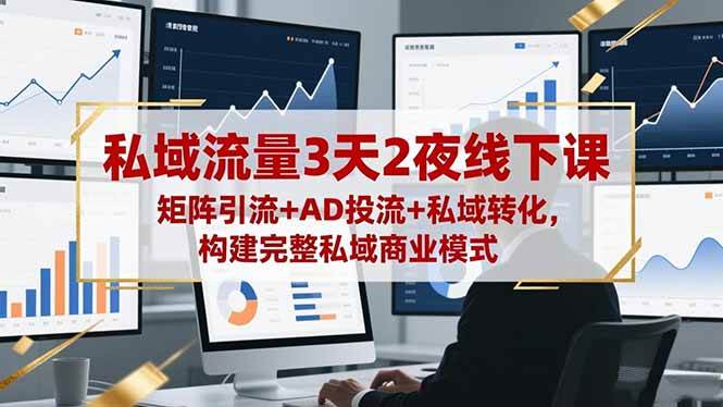 （16483期）私域流量3天2夜线下课，矩阵引流+AD投流+私域转化，构建完整私域商业模式-三月轻创