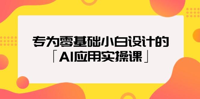 (9578期)专为零基础小白设计的「AI应用实操课」18节视频课-三月轻创