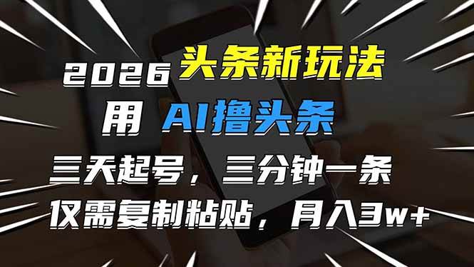 （17351期）2026最新头条玩法，用AI撸头条，3天必起号，3分钟1条，只需要复制粘贴，简单月入3W+-三月轻创