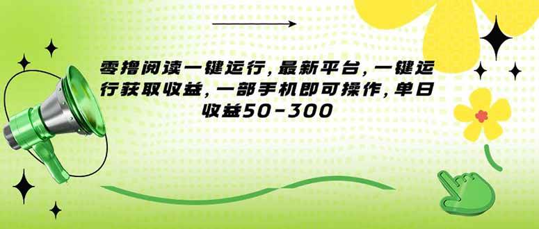 （15269期）零撸阅读一键运行，最新平台，一键运行获取收益，一部手机即可操作，单…-三月轻创