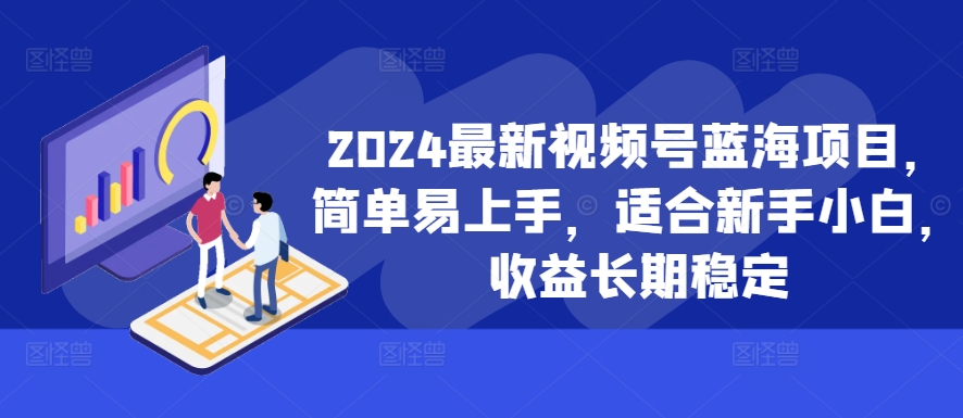 2024最新视频号蓝海项目，简单易上手，适合新手小白，收益长期稳定-三月轻创