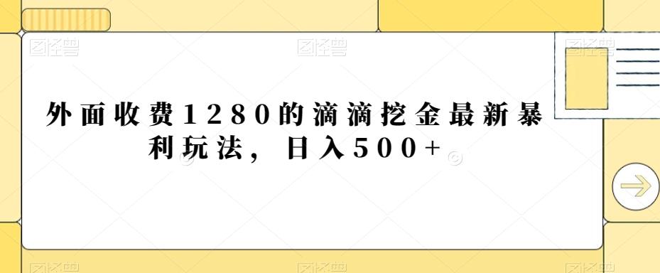 外面收费1280的滴滴挖金最新暴利玩法，日入500+-三月轻创