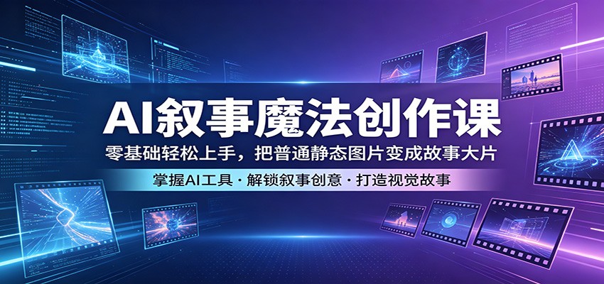 AI叙事魔法创作课：零基础轻松上手，把普通静态图片变成故事大片-三月轻创