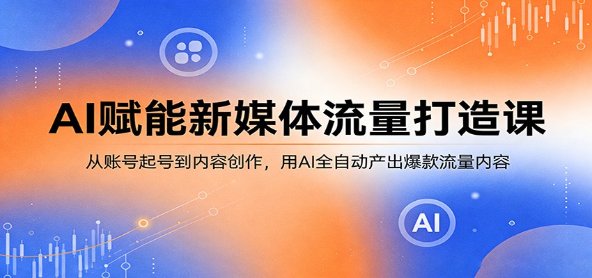 AI赋能新媒体流量打造课:从账号起号到内容创作,用AI全自动产出爆款流量内容-三月轻创