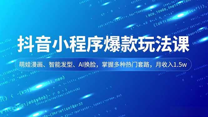 （16799期）抖音小程序爆款玩法课，萌娃漫画、智能发型、AI换脸，掌握多种热门套路，月收入1.5w-三月轻创