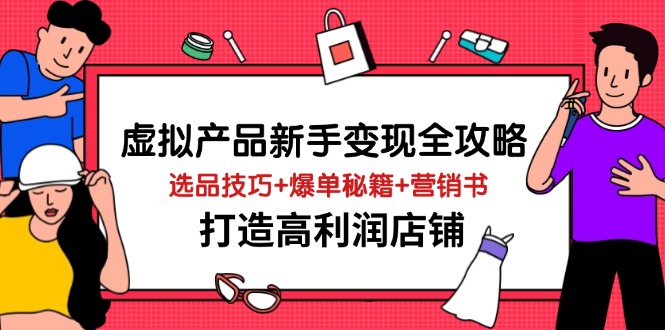 虚拟产品新手变现全攻略，选品技巧+爆单秘籍+营销书，打造高利润店铺-三月轻创
