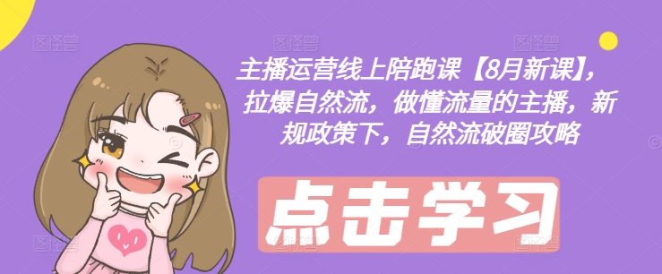 主播运营线上陪跑课【8月新课】，拉爆自然流，做懂流量的主播，新规政策下，自然流破圈攻略-三月轻创