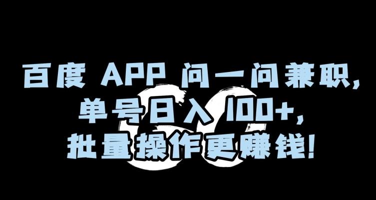 百度APP问一问兼职，单号日入100+，批量操作更赚钱【揭秘】-三月轻创