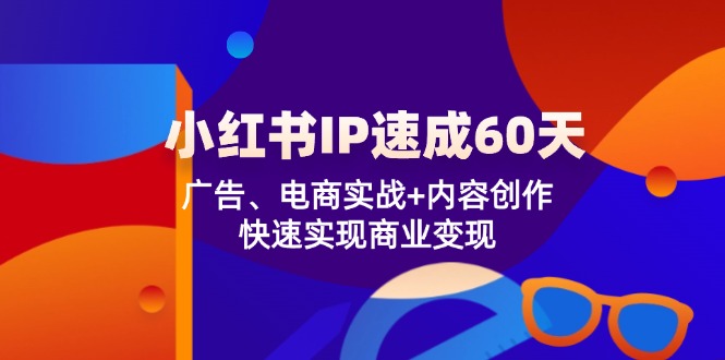 小红书 IP速成60天：广告、电商实战+内容创作，快速实现商业变现-三月轻创