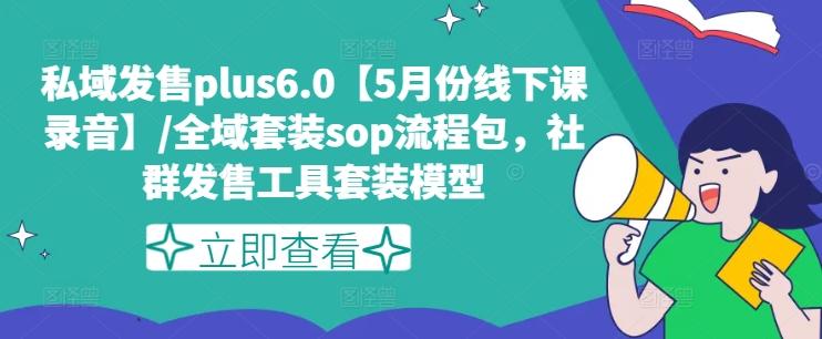 私域发售plus6.0【5月份线下课录音】/全域套装sop流程包，社群发售工具套装模型-三月轻创