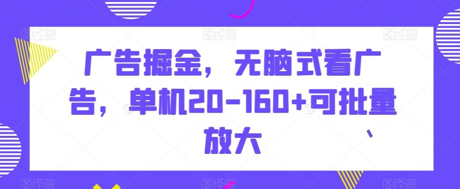 广告掘金，无脑式看广告，单机20-160+可批量放大【揭秘】-三月轻创