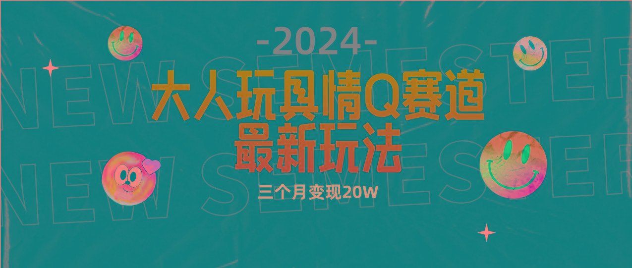 (9490期)全新大人玩具情Q赛道合规新玩法 零投入 不封号流量多渠道变现 3个月变现20W-三月轻创