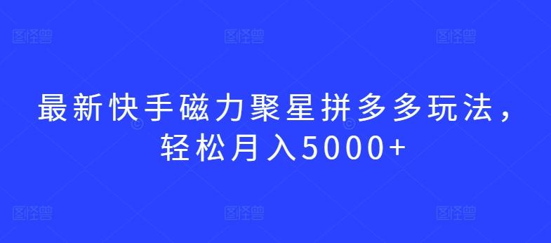 最新快手磁力聚星拼多多玩法，轻松月入5000+【揭秘】-三月轻创