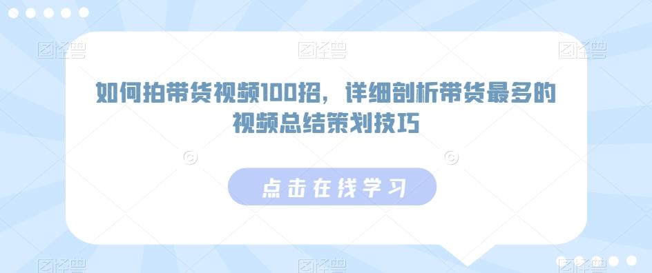 如何拍带货视频100招，详细剖析带货最多的视频总结策划技巧-三月轻创