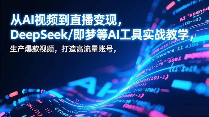 （17001期）从AI视频到直播变现，DeepSeek/即梦等AI工具实战教学，生产爆款视频，打造高流量账号-三月轻创