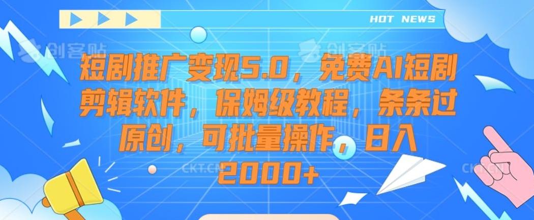 短剧推广变现5.0，免费AI短剧剪辑软件，保姆级教程，条条过原创，可批量操作，日入2000+【揭秘】-三月轻创