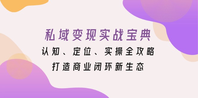 私域变现实战宝典：认知、定位、实操全攻略，打造商业闭环新生态-三月轻创