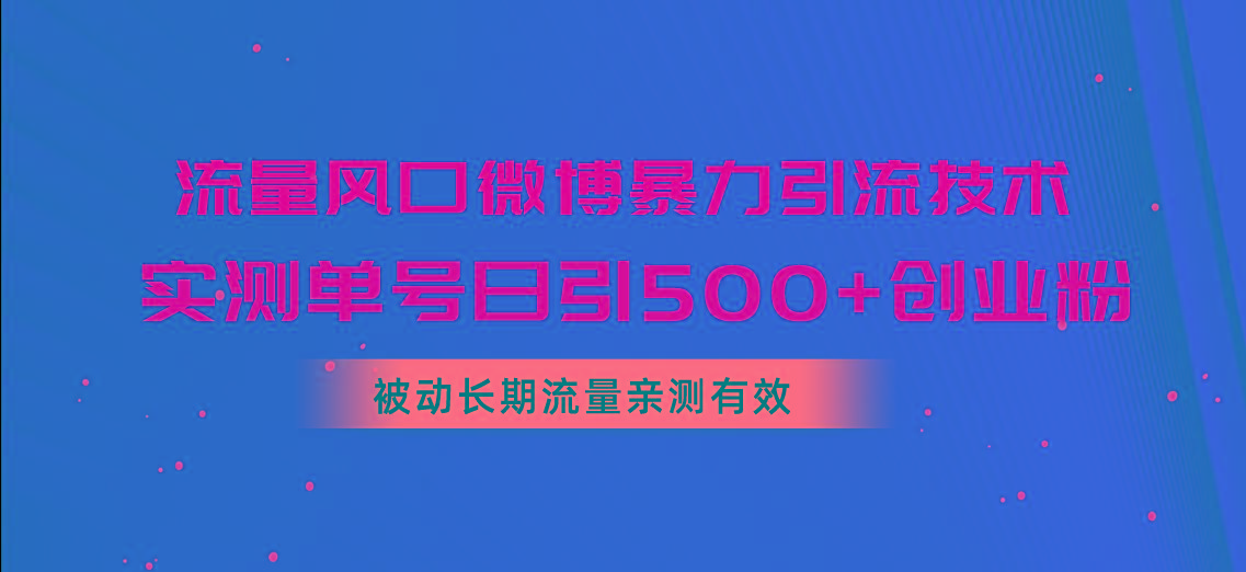 流量风口微博暴力引流技术，单号日引500+创业粉，被动长期流量-三月轻创