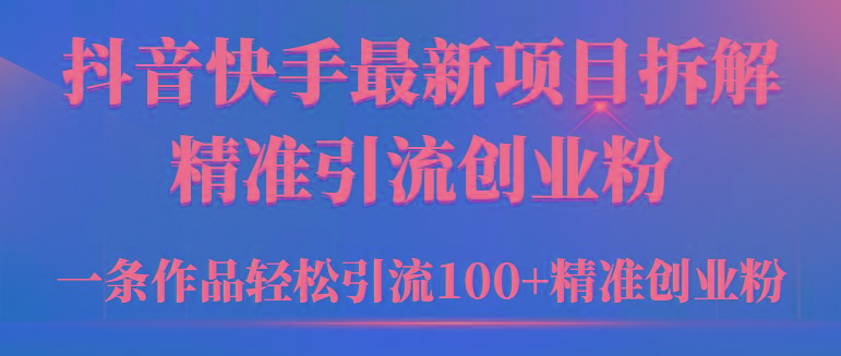 (9447期)2024年抖音快手最新项目拆解视频引流创业粉，一天轻松引流精准创业粉100+-三月轻创