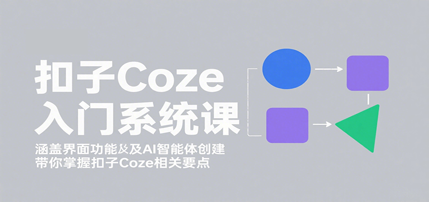 扣子Coze入门系统课：涵盖界面功能及AI智能体创建，带你掌握扣子Coze相关要点-三月轻创