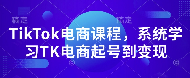 TikTok电商课程，​系统学习TK电商起号到变现-三月轻创