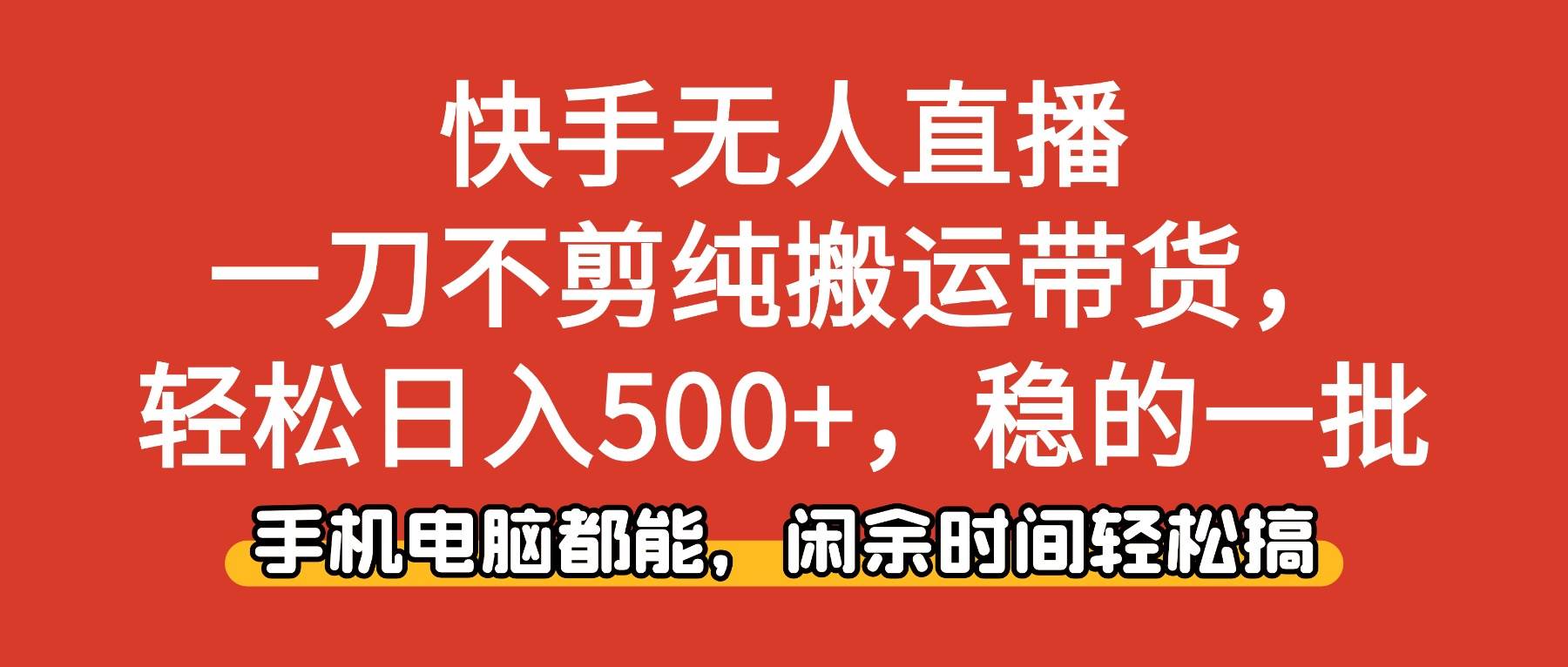 （16497期）快手无人直播，一刀不剪纯搬运带货轻松日入500+，稳的一批，手机电脑都…-三月轻创