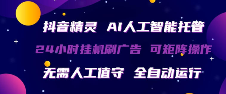 抖音精灵AI人工智能托管，24小时全自动刷广告，无需人工值守，可矩阵操作【揭秘】-三月轻创