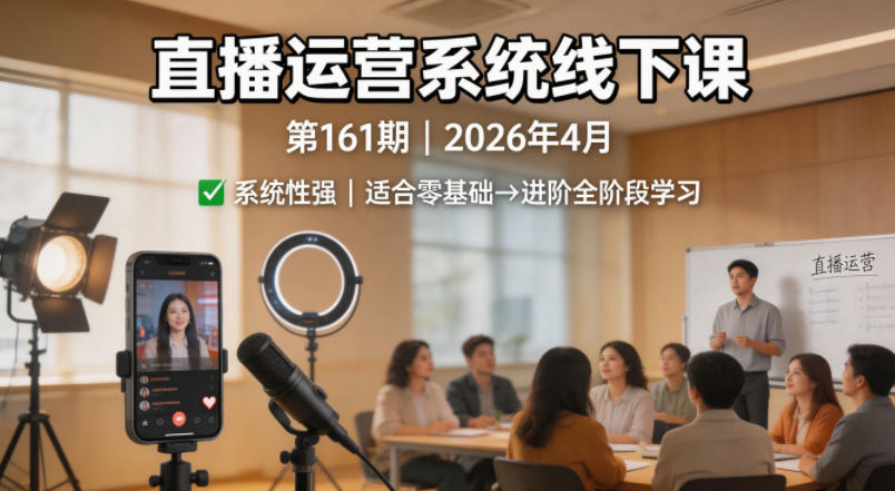 直播运营系统线下课第161期2026年4月，系统性强，适合零基础到进阶学习【录音+文档】-三月轻创