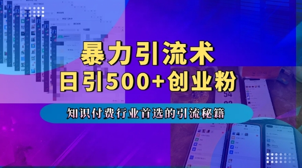 暴力引流术，专业知识付费行业首选的引流秘籍，一天暴流500+创业粉，五个手机流量接不完!-三月轻创