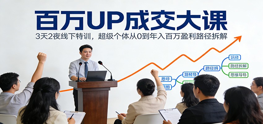 百万UP成交大课：3天2夜线下特训，超级个体从0到年入百万盈利路径拆解-三月轻创