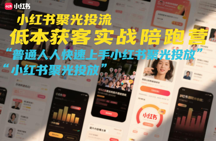 小红书聚光投流低成本获客实战陪跑营,普通人快速上手小红书聚光投放-三月轻创