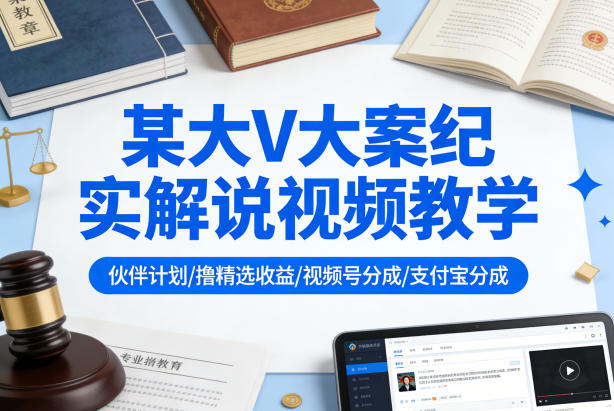 某大V大案纪实解说视频教学,可做伙伴计划、撸精选收益,视频号和支付宝分成计划均可-三月轻创