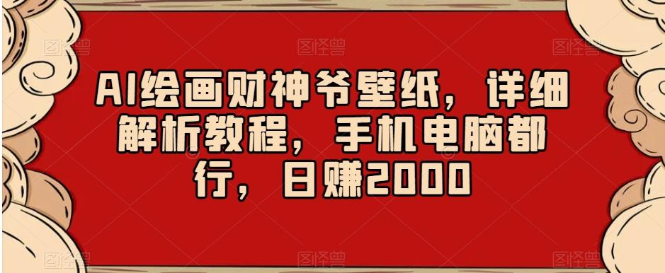 AI绘画财神爷壁纸，详细解析教程，手机电脑都行，日赚2000【揭秘】-三月轻创