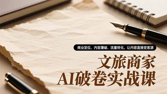 （16791期）文旅商家AI破卷实战课，商业定位、内容爆破、流量转化，让内容直接变客源-三月轻创