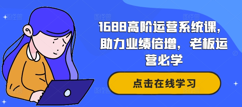 1688高阶运营系统课，助力业绩倍增，老板运营必学-三月轻创